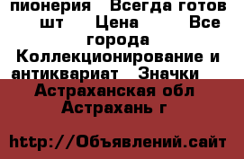 1.1) пионерия : Всегда готов ( 1 шт ) › Цена ­ 90 - Все города Коллекционирование и антиквариат » Значки   . Астраханская обл.,Астрахань г.